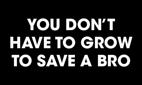 You dont have to grow to save a bro